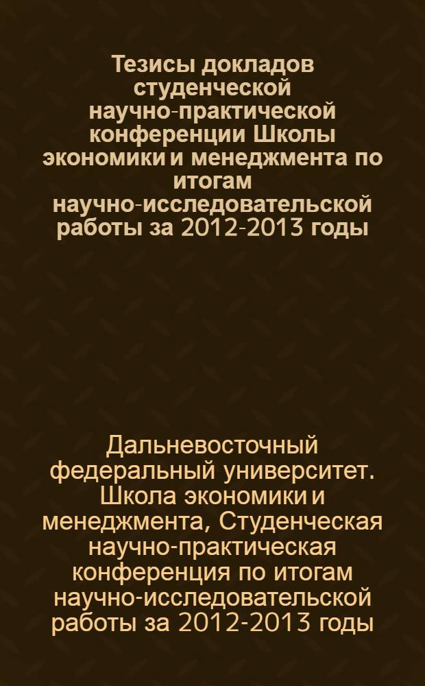 Тезисы докладов студенческой научно-практической конференции Школы экономики и менеджмента по итогам научно-исследовательской работы за 2012-2013 годы