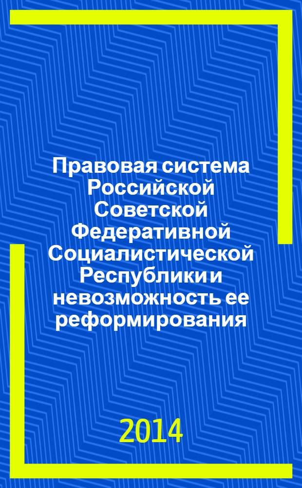 Правовая система Российской Советской Федеративной Социалистической Республики и невозможность ее реформирования. Вып. 1 : Верховный суд РСФСР - орган защиты судебно-карательной системы советской власти