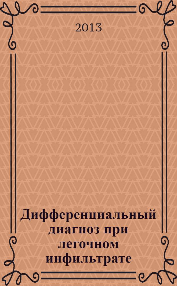 Дифференциальный диагноз при легочном инфильтрате : учебно-методическое пособие к практическим занятиям и самостоятельной подготовке по внутренним болезням для студентов IV-VI курсов