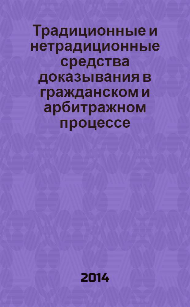 Традиционные и нетрадиционные средства доказывания в гражданском и арбитражном процессе : объяснения сторон, показания свидетелей, заключения экспертов, письменные доказательства, вещественные доказательства, электронный документ как доказательство и др.