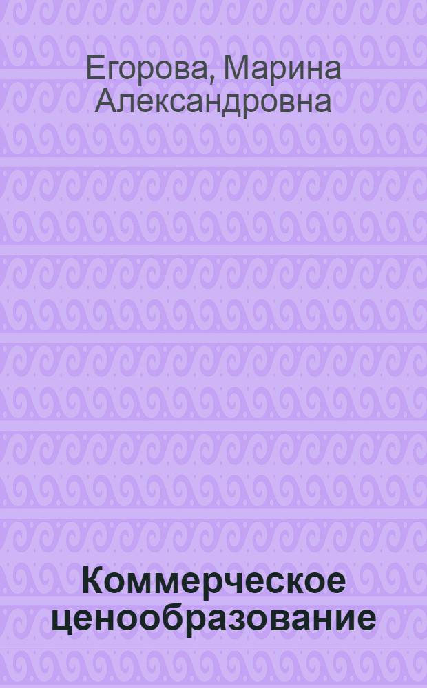 Коммерческое ценообразование : учебное пособие : для студентов всех форм обучения по специальности 080200 "Менеджмент"