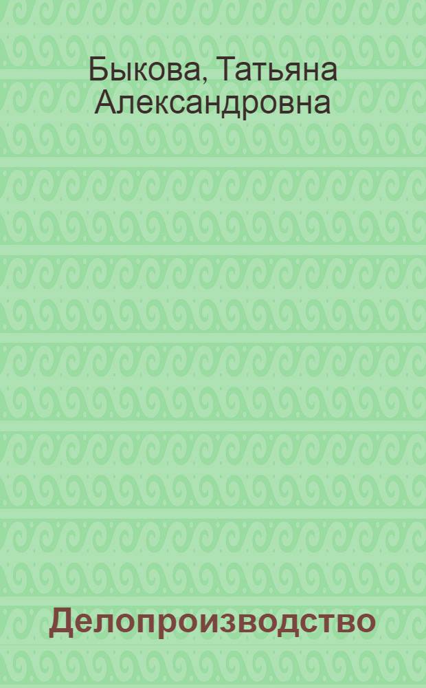 Делопроизводство : учебник для студентов высших учебных заведений, обучающихся по направлению 037700 ""Документоведение и архивоведение" и специальности 032001 "Документоведение и документационное обеспечение управления"