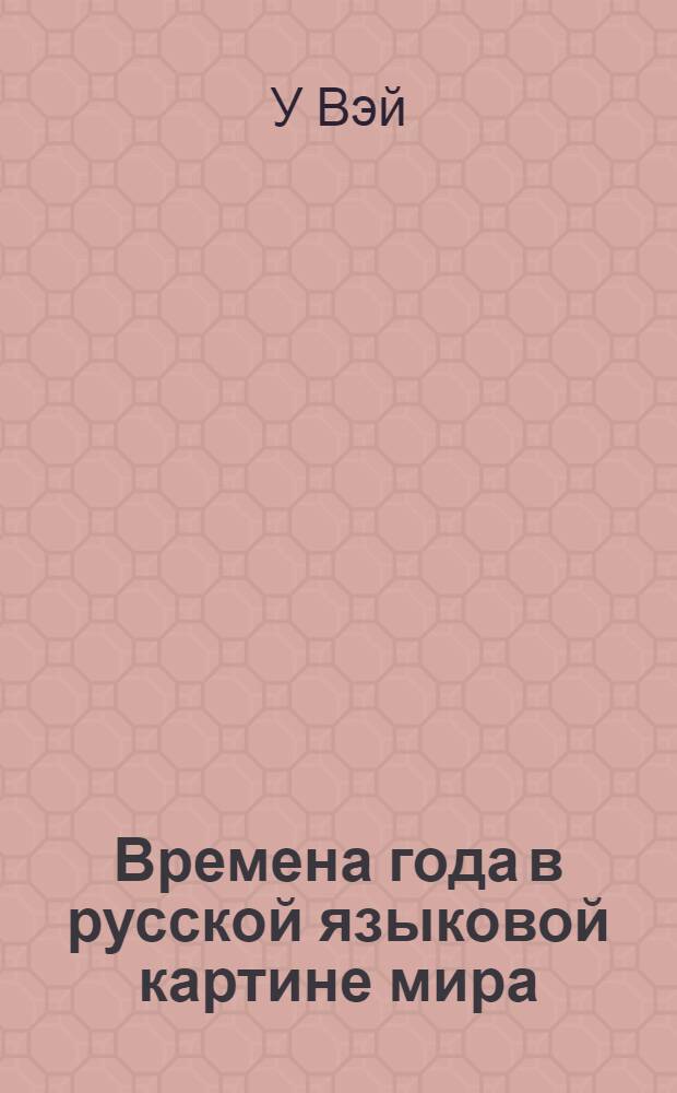 Времена года в русской языковой картине мира (на фоне китайского языка) : автореф. на соиск. уч. степ. к. филол. н. : специальность 10.02.01 <Русский язык>