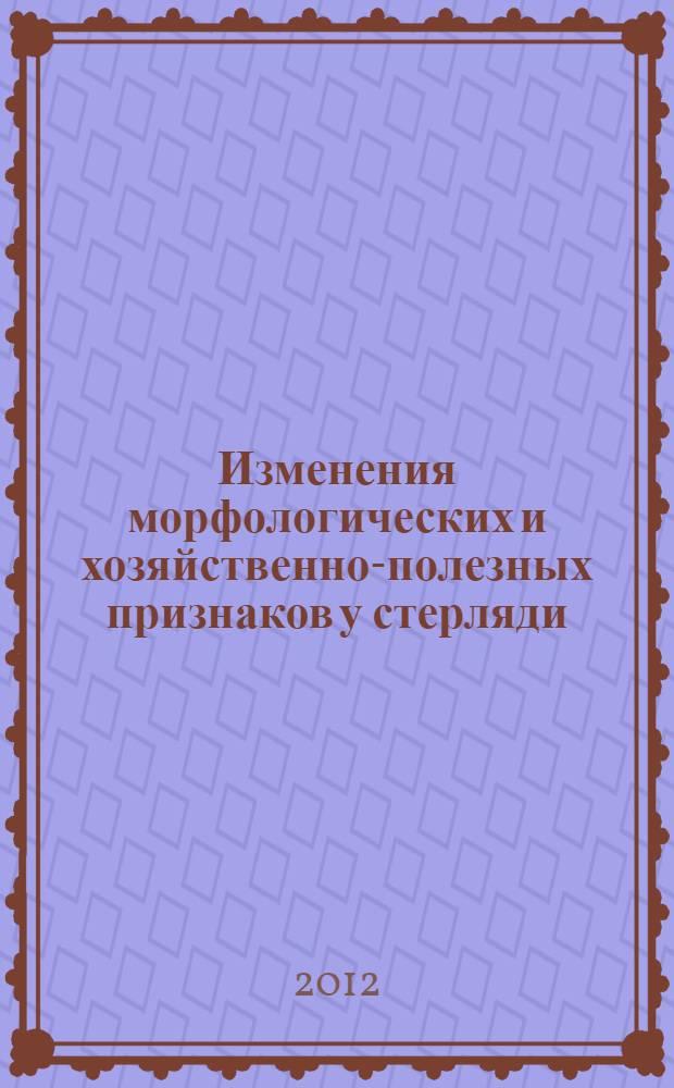 Изменения морфологических и хозяйственно-полезных признаков у стерляди (Acipenser ruthenus L.) при воспроизводстве в искусственных условиях (УЗВ) : автореф. дис. на соиск. учен. степ. к.с.-х.н. : специальность 06.04.01 <Рыбное хозяйство и аквакультура>