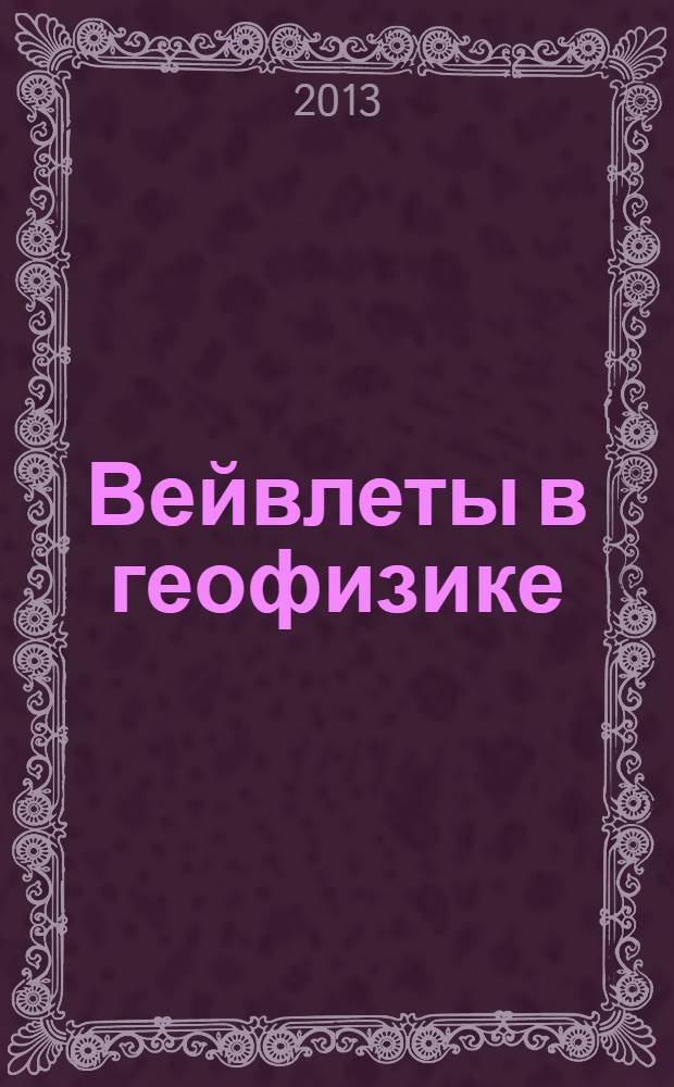 Вейвлеты в геофизике: обработка сигналов в сейсморазведке = Wavelets in geophysics: the signal processing in seismic exploration