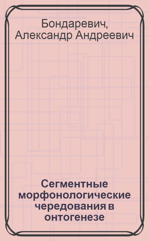 Сегментные морфонологические чередования в онтогенезе (на материале речи русскоязычных детей) : автореф. дис. на соиск. уч. степ. к. филол. н. : специальность 10.02.19 <Теория языка>