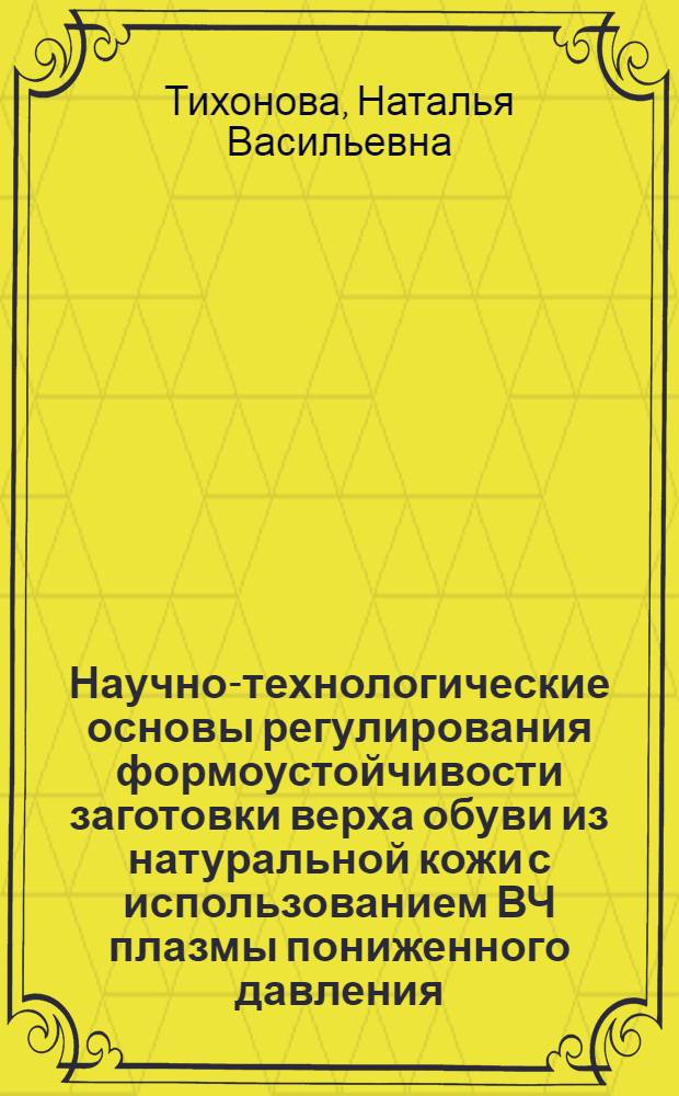 Научно-технологические основы регулирования формоустойчивости заготовки верха обуви из натуральной кожи с использованием ВЧ плазмы пониженного давления : автореф. дис. на соиск. учен. степ. д.т.н. : специальность 05.19.05 <Технология кожи, меха, обувных и кожевенно-галантерейных изделий>