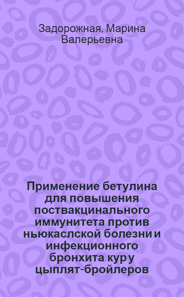 Применение бетулина для повышения поствакцинального иммунитета против ньюкаслской болезни и инфекционного бронхита кур у цыплят-бройлеров : автореф. дис. на соиск. учен. степ. к. вет. н. : специальность 06.02.02 <Ветеринарная микробиология, вирусология, эпизоотология, микология с микотоксикологией и иммунология>