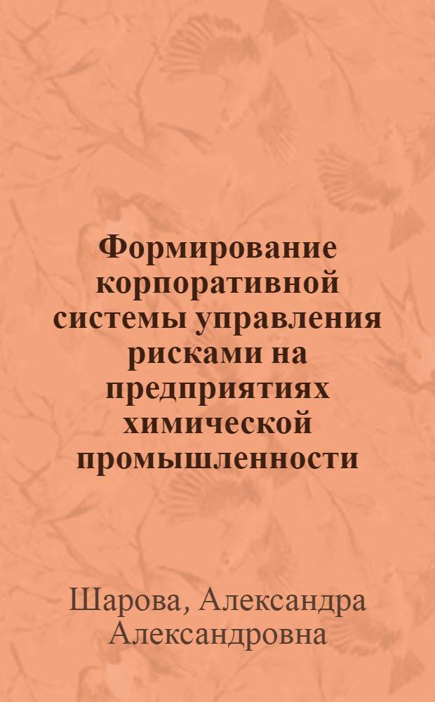 Формирование корпоративной системы управления рисками на предприятиях химической промышленности : автореф. дис. на соиск. учен. степ. к.э.н. : специальность 08.00.05 <Экономика и управление народным хозяйством по отраслям и сферам деятельности>