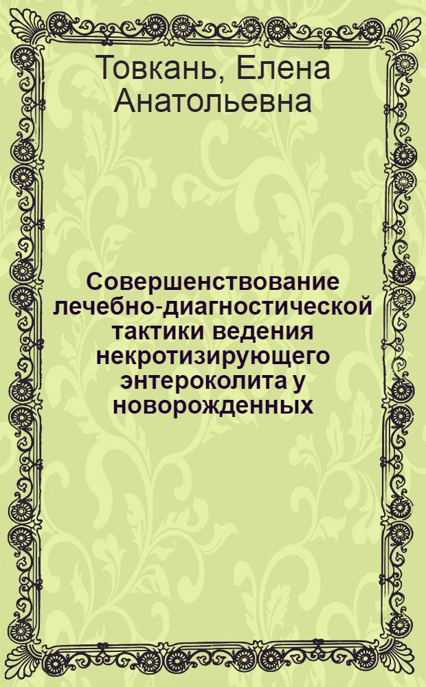 Совершенствование лечебно-диагностической тактики ведения некротизирующего энтероколита у новорожденных : автореф. дис. на соиск. учен. степ. к. м. н. : специальность 14.01.08 <Педиатрия> ; специальность 14.01.19 <Детская хирургия>