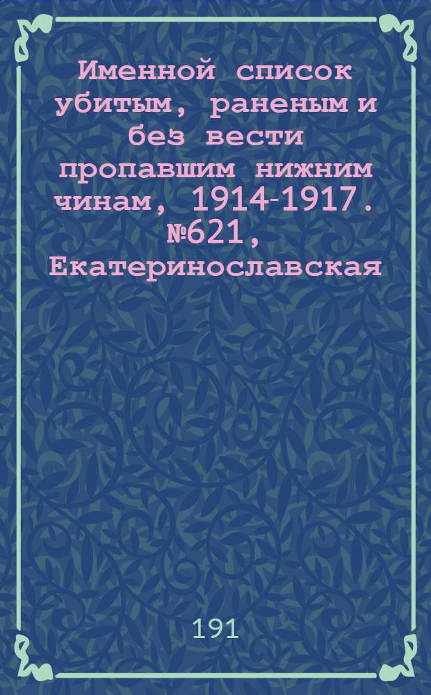 Именной список убитым, раненым и без вести пропавшим нижним чинам, [1914-1917]. № 621, Екатеринославская, Елисаветпольская и Енисейская губернии, Забайкальская область, Иркутская и Бессарабская губернии