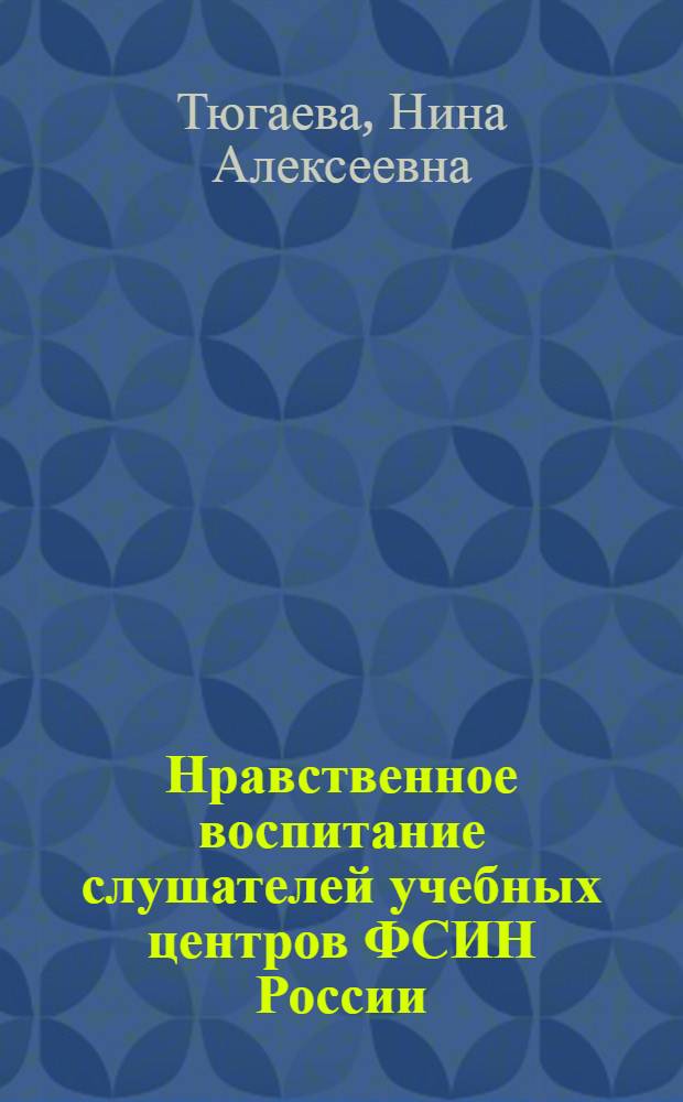 Нравственное воспитание слушателей учебных центров ФСИН России : монография