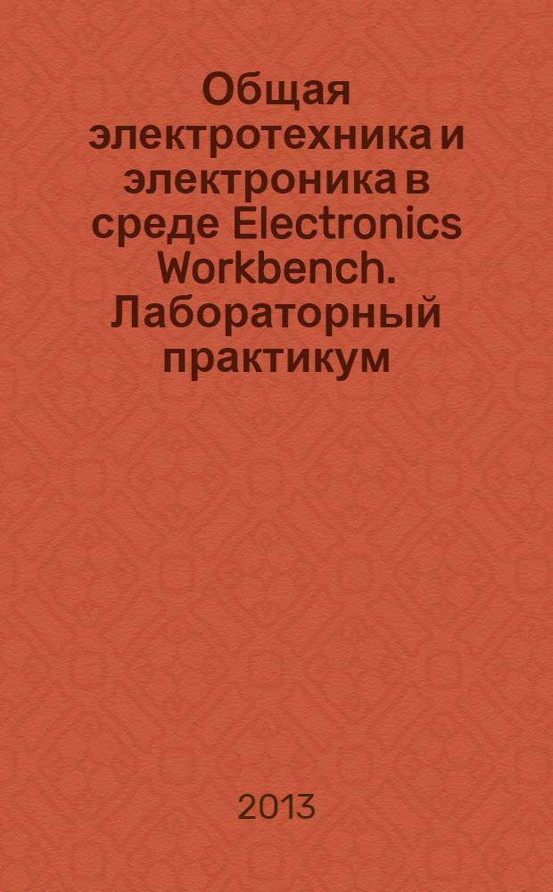 Общая электротехника и электроника в среде Electronics Workbench. Лабораторный практикум