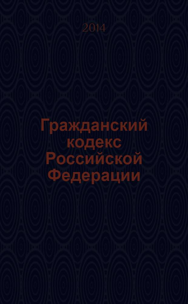 Гражданский кодекс Российской Федерации : части первая, вторая, третья и четвертая : официальный текст : по состоянию на 12 февраля 2014 г.