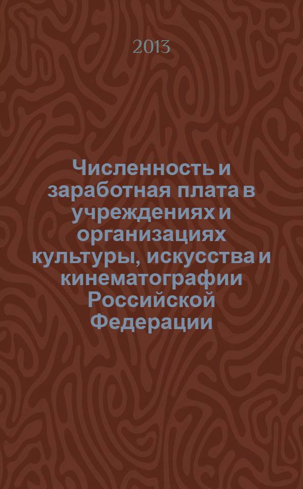 Численность и заработная плата в учреждениях и организациях культуры, искусства и кинематографии Российской Федерации : в цифрах ... ... за 2012 год
