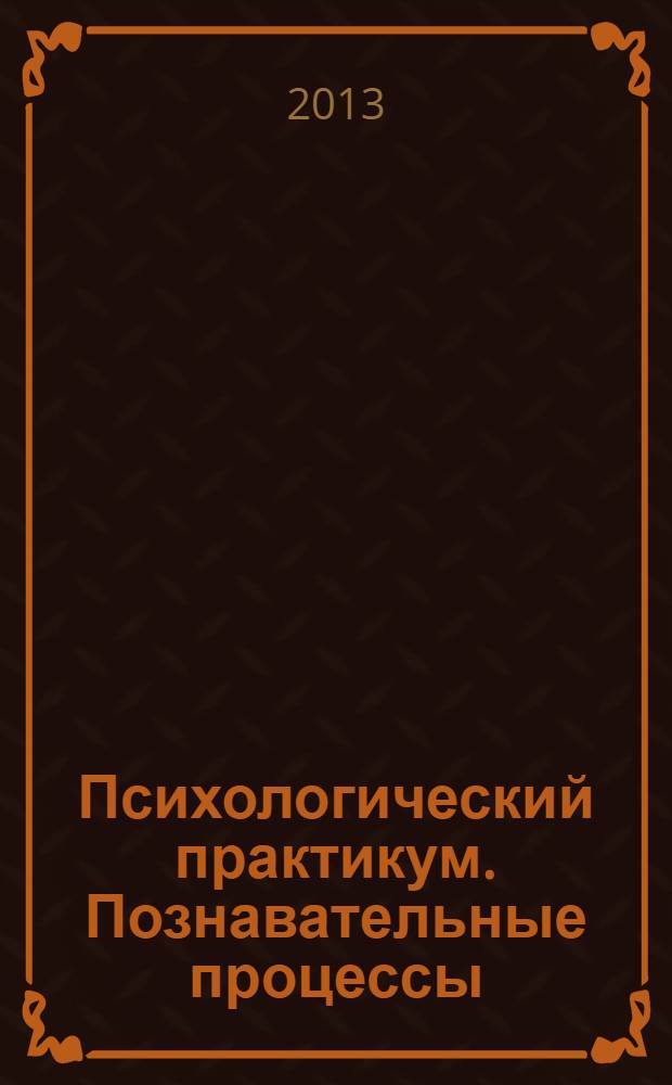 Психологический практикум. Познавательные процессы : учебно-методическое, обучающихся по специальности 030401.65 - Клиническая психология