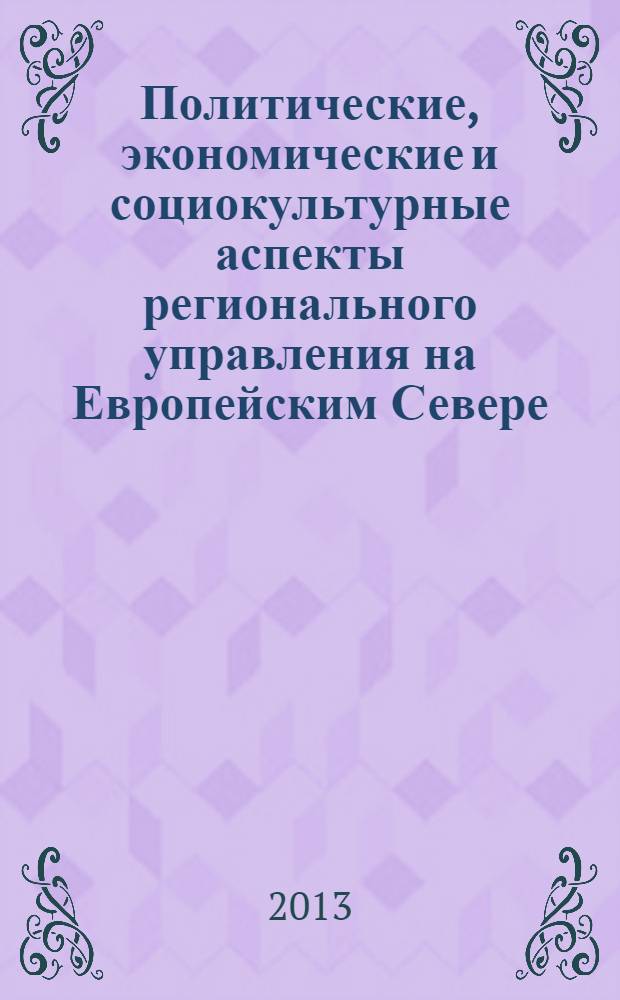 Политические, экономические и социокультурные аспекты регионального управления на Европейским Севере : материалы Итоговой Всероссийской научно-теоретической конференции ( с международным участием), 24-25 октября 2013 г., Сыктывкар. Ч.1