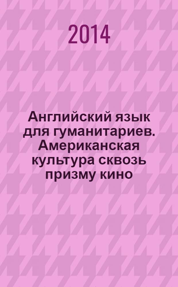 Английский язык для гуманитариев. Американская культура сквозь призму кино = English for humanities. US culture through feature films : учебно-методическое пособие