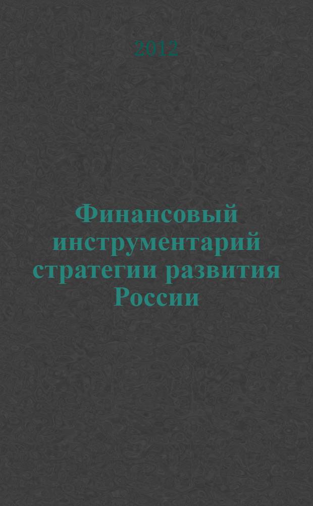 Финансовый инструментарий стратегии развития России: методология формирования и использования : автореф. дис. на соиск. учен. степ. д.э.н. : специальность 08.00.10 <Финансы, денежное обращение и кредит>