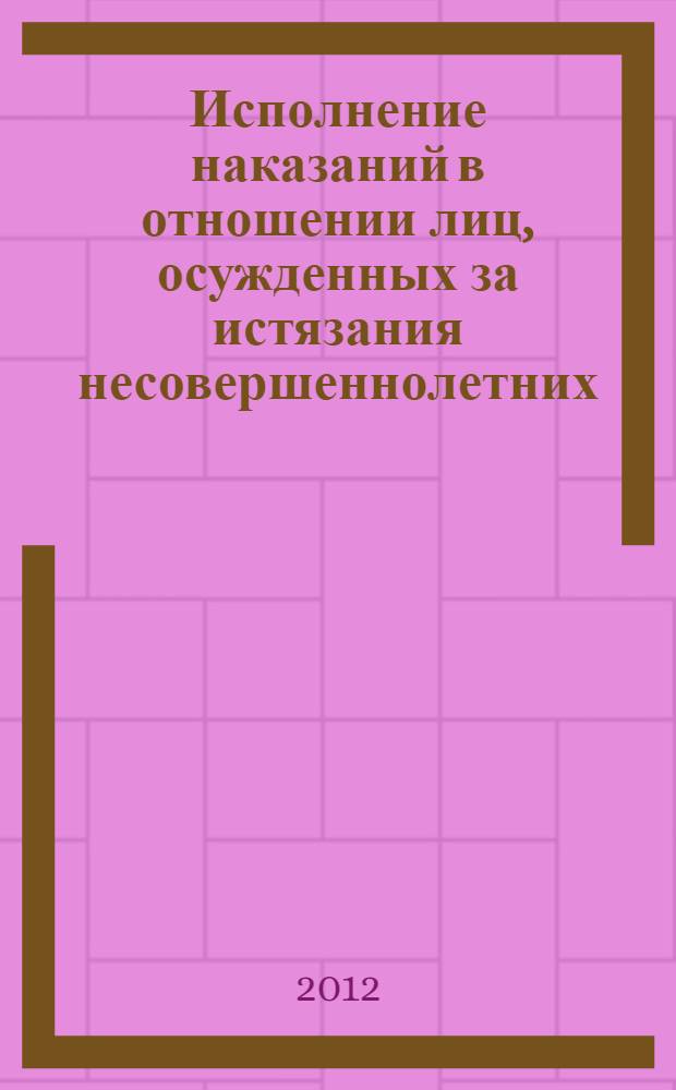 Исполнение наказаний в отношении лиц, осужденных за истязания несовершеннолетних: практика и вопросы совершенствования : практические рекомендации