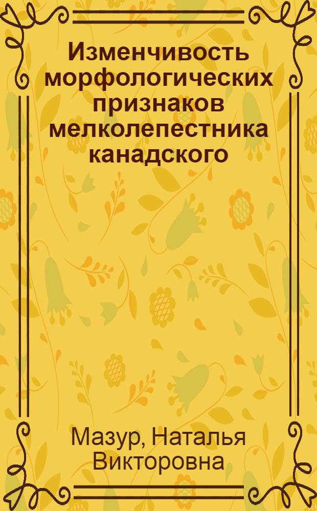 Изменчивость морфологических признаков мелколепестника канадского (Conyza canadensis (L.) CRONQ. Asteraceae) в синантропных популяциях на юго-западе Среднерусской возвышенности : автореф. дис. на соиск. учен. степ. к.б.н. : специальность 03.02.01 <Ботаника>
