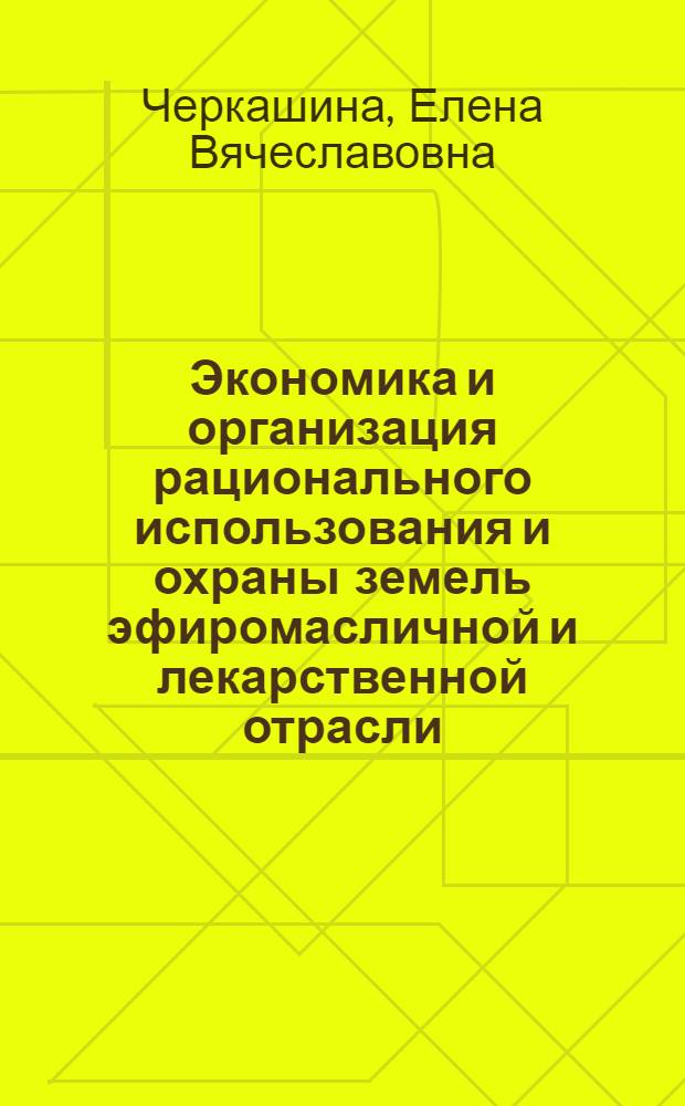 Экономика и организация рационального использования и охраны земель эфиромасличной и лекарственной отрасли : монография