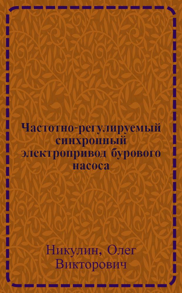 Частотно-регулируемый синхронный электропривод бурового насоса (разработка и исследование) : автореф. дис. на соиск. уч. степ. к. т. н. : специальность 05.09.03 <Электротехнические комплексы и системы>