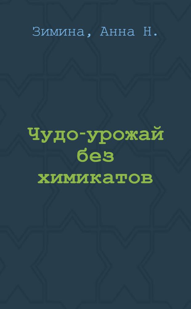 Чудо-урожай без химикатов : натуральные органические удобрения, безопасная защита от вредителей и болезней, повышение плодородности почвы, экологически чистый урожай