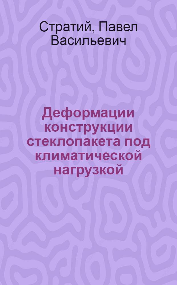 Деформации конструкции стеклопакета под климатической нагрузкой : автореф. на соиск. уч. степ. к. т. н. : специальность 05.23.01 <Строительные конструкции, здания и сооружения>