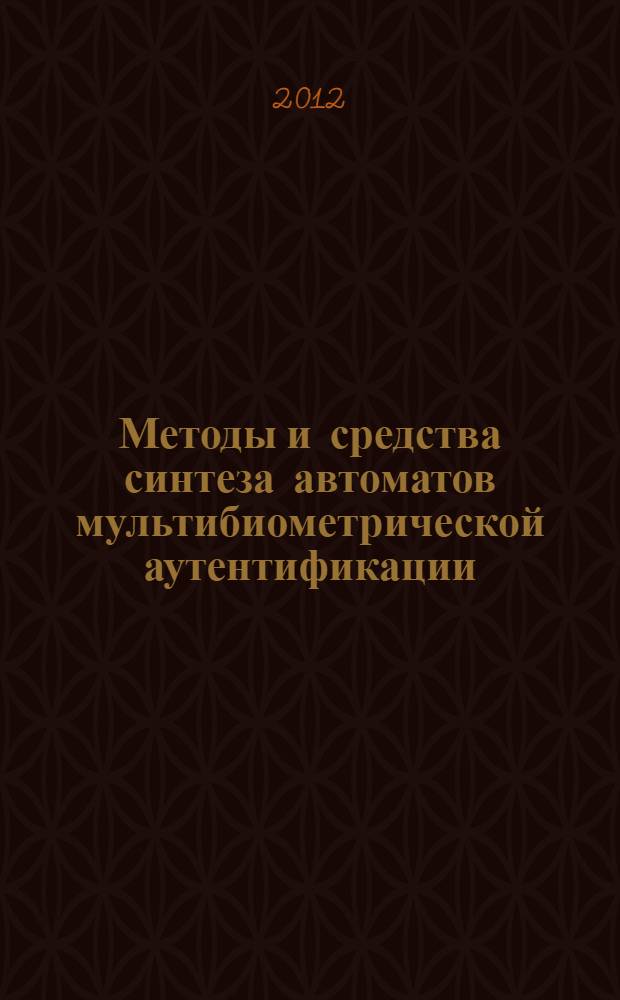 Методы и средства синтеза автоматов мультибиометрической аутентификации : автореф. дис. на соиск. учен. степ. к.т.н. : специальность 05.13.17 <Теоретические основы информатики> ; специальность 05.13.19 <Методы и системы защиты информации, информационная безопасность>