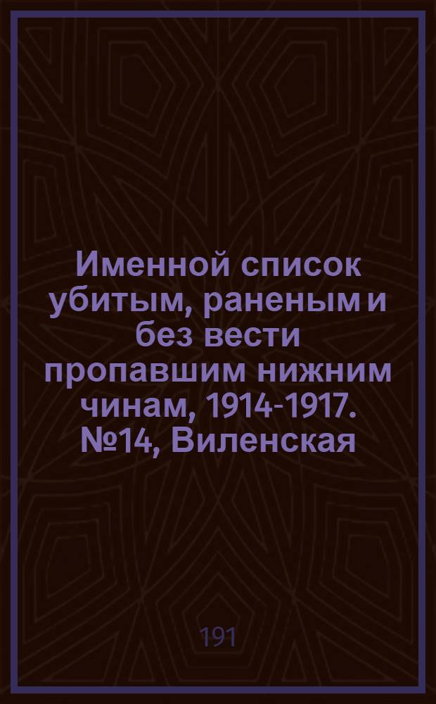 Именной список убитым, раненым и без вести пропавшим нижним чинам, [1914-1917]. № 14, Виленская, Витебская, Гродненская, Казанская, Киевская, Ковенская, Костромская, Минская, Могилевская, Пензенская и Полтавская губернии
