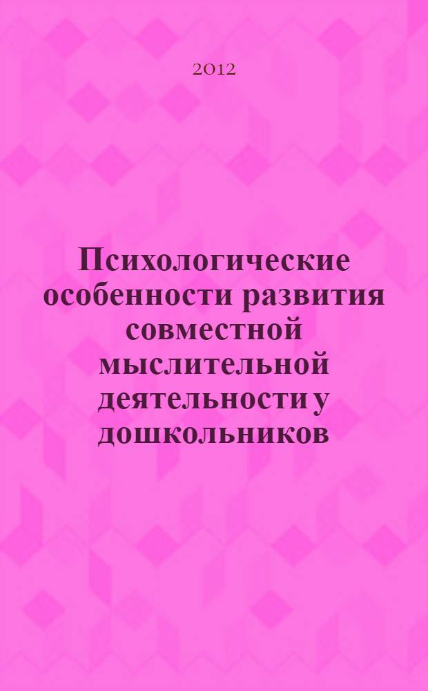 Психологические особенности развития совместной мыслительной деятельности у дошкольников : автореф. на соиск. уч. степ. к. психол. н. : специальность 19.00.13 <Психология развития, акмеология>