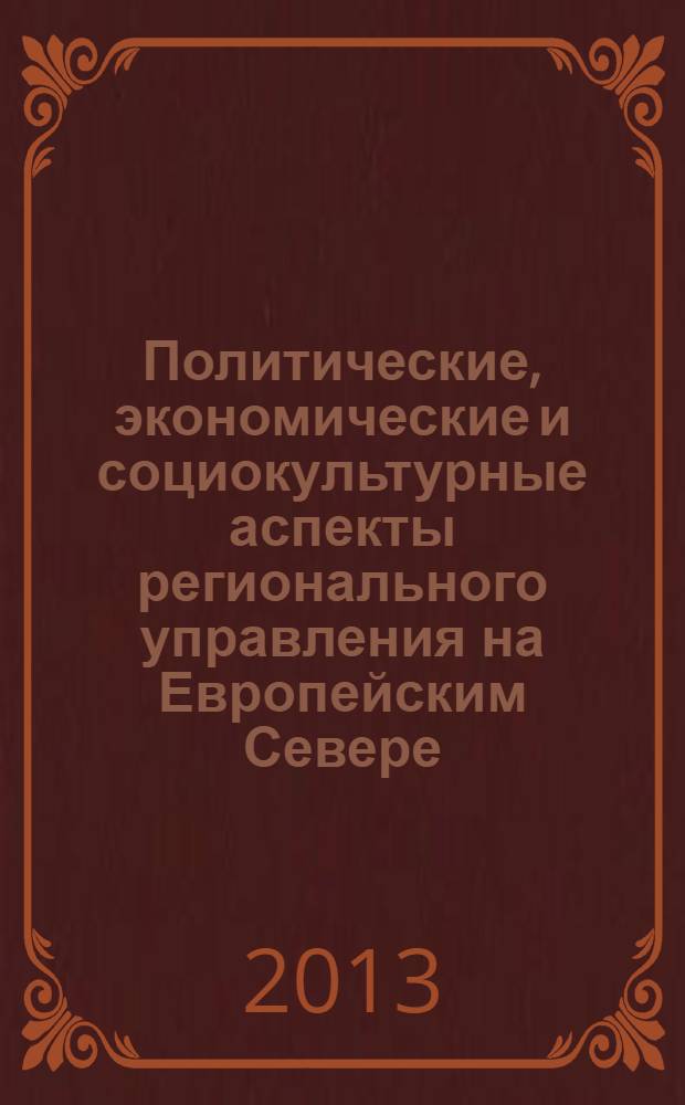 Политические, экономические и социокультурные аспекты регионального управления на Европейским Севере : материалы итоговой всероссийской научно-теоретической конференции (с международным участием), 24-25 октября 2013 г., Сыктывкар. Ч. 4