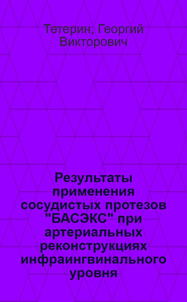 Результаты применения сосудистых протезов "БАСЭКС" при артериальных реконструкциях инфраингвинального уровня : автореф. дис. на соиск. уч. степ. к. м. н. : специальность 14.01.26 <Сердечно-сосудистая хирургия>