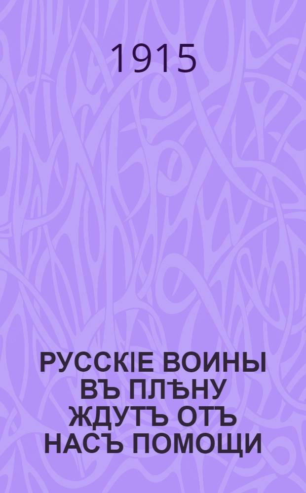 РУССКIЕ ВОИНЫ ВЪ ПЛѢНУ ЖДУТЪ ОТЪ НАСЪ ПОМОЩИ : плакат : 31 окт. – 1 ноябр. 1915