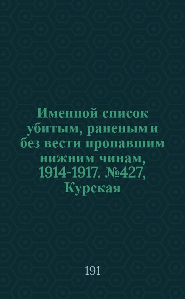 Именной список убитым, раненым и без вести пропавшим нижним чинам, [1914-1917]. № 427, Курская, Люблинская, Минская, Могилевская и Московская губернии