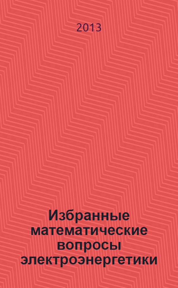Избранные математические вопросы электроэнергетики : учебное пособие для студентов энергетических специальностей. Ч. 1 : Основной математический аппарат электроэнергетики