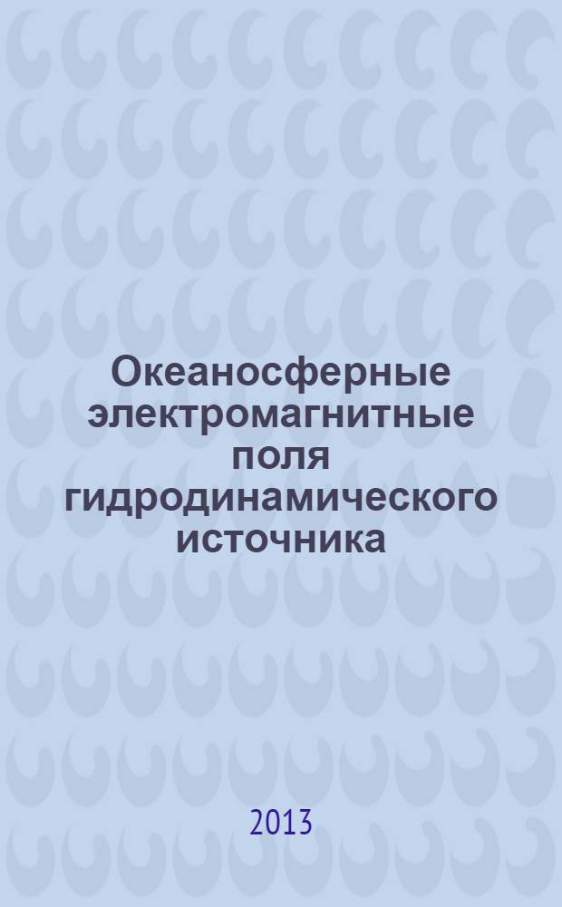 Океаносферные электромагнитные поля гидродинамического источника : монография