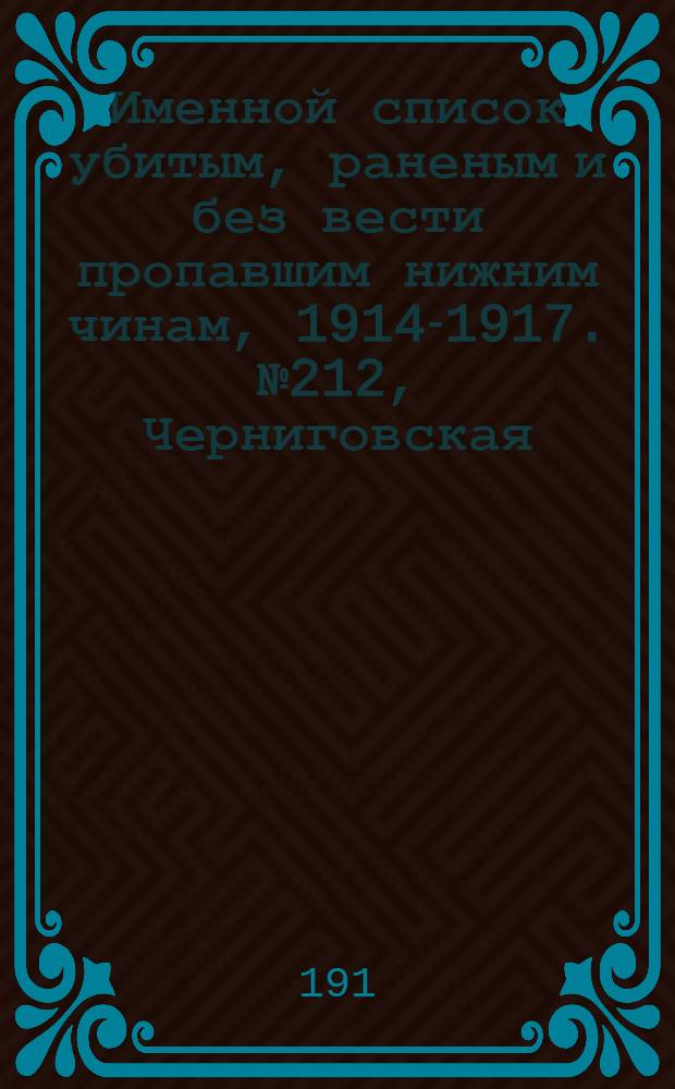 Именной список убитым, раненым и без вести пропавшим нижним чинам, [1914-1917]. № 212, Черниговская, Эриванская, Эстляндская, Ярославская, Бессарабская и Волынская губернии