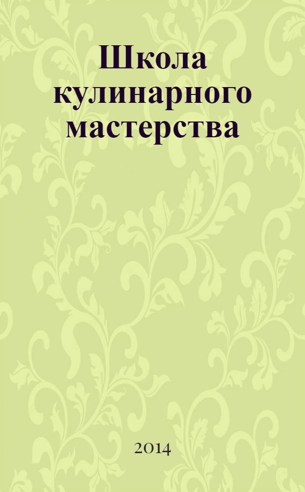 Школа кулинарного мастерства : инструменты, кулинарные приемы и базовые рецепты с подробными пошаговыми инструкциями и иллюстрациями
