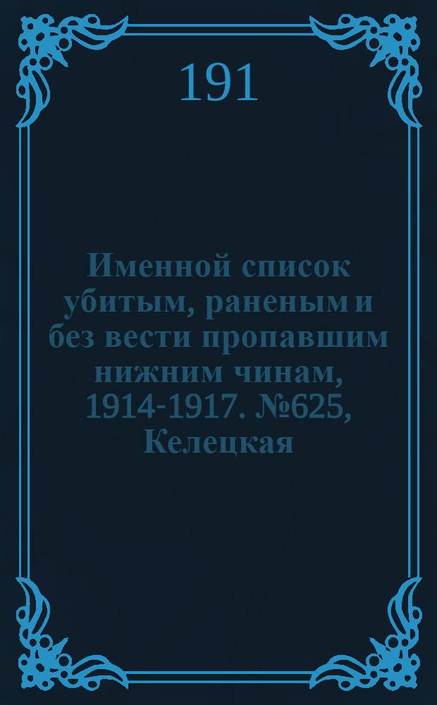 Именной список убитым, раненым и без вести пропавшим нижним чинам, [1914-1917]. № 625, Келецкая, Лифляндская, Ломжинская, Люблинская, Бессарабская и Казанская губернии