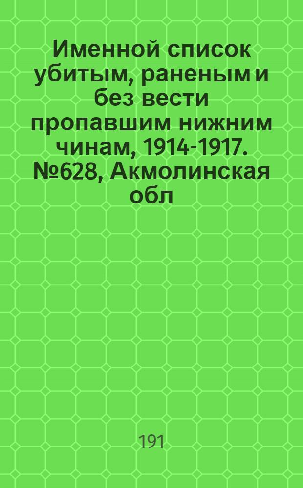 Именной список убитым, раненым и без вести пропавшим нижним чинам, [1914-1917]. № 628, Акмолинская обл., Архангельская, Астраханская, Бессарабская, Варшавская, Виленская, Витебская, Вологодская, Владимирская, Волынская и Воронежская губернии