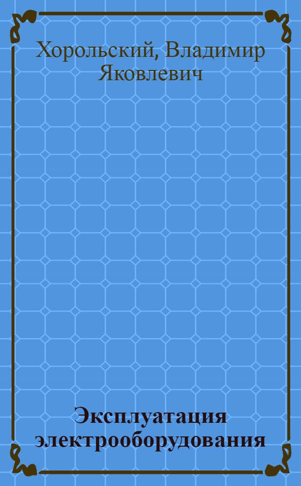 Эксплуатация электрооборудования : задачник : учебное пособие для студентов высших учебных заведений, обучающихся по направлениям подготовки дипломированных специалистов 650800 "Теплоэнергетика", 650900 "Электроэнергетика", 660300 "Агроинженерия"