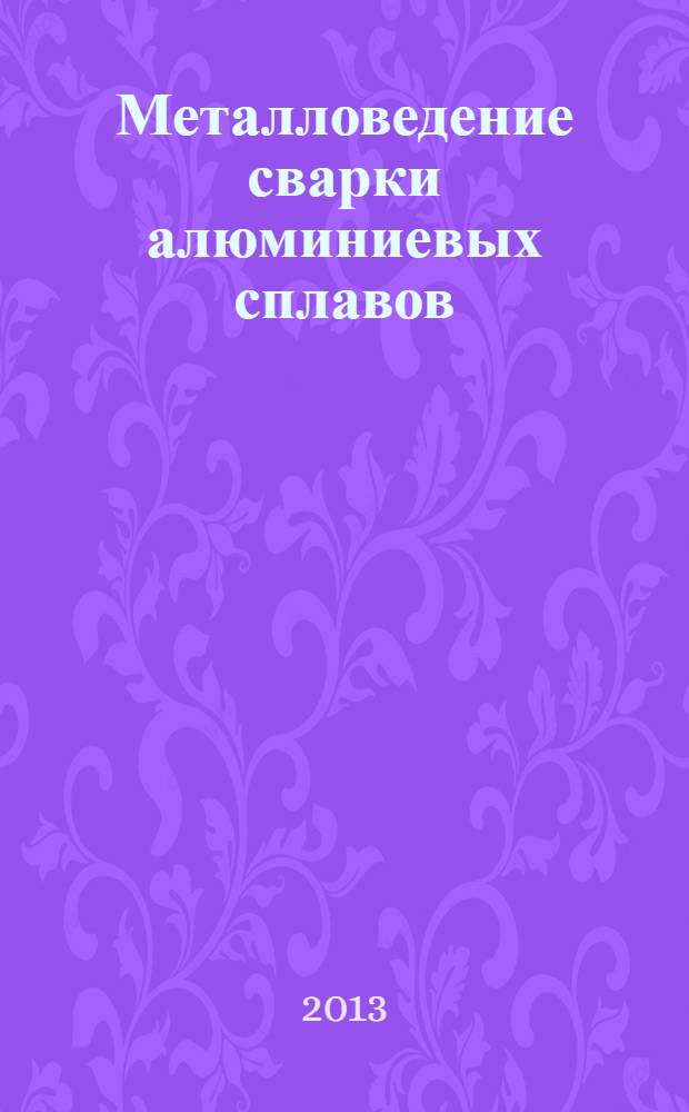 Металловедение сварки алюминиевых сплавов : учебное пособие : для студентов металлургических, машиностроительных и политехнических вузов