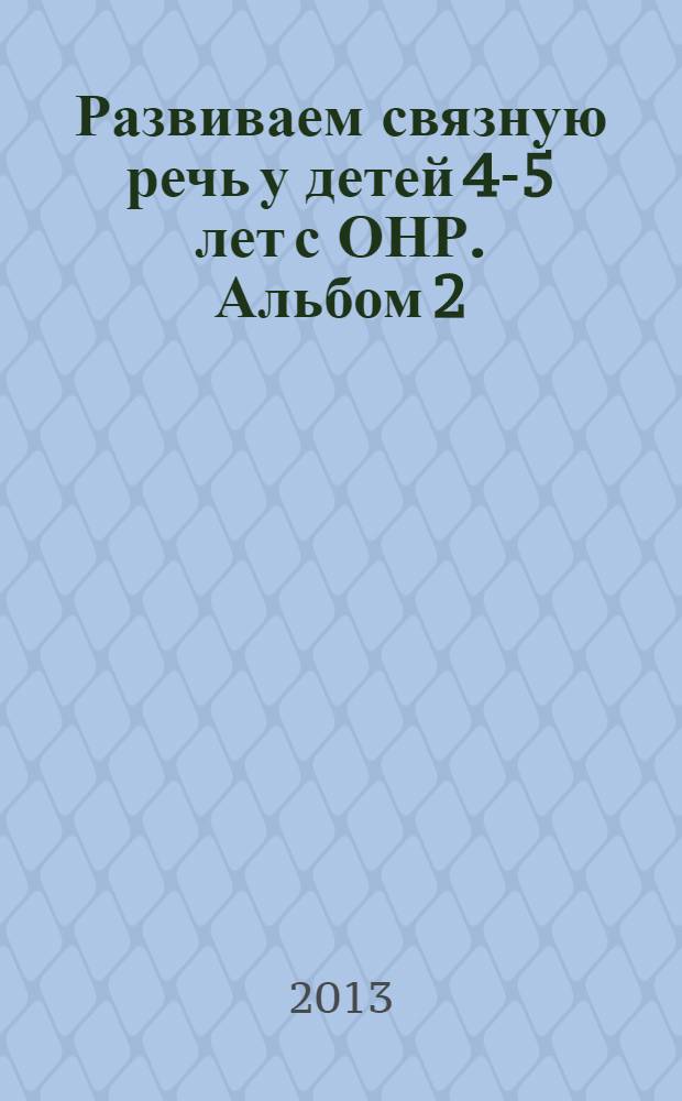 Развиваем связную речь у детей 4-5 лет с ОНР. Альбом 2 : мир животных : рабочая тетрадь : 0+