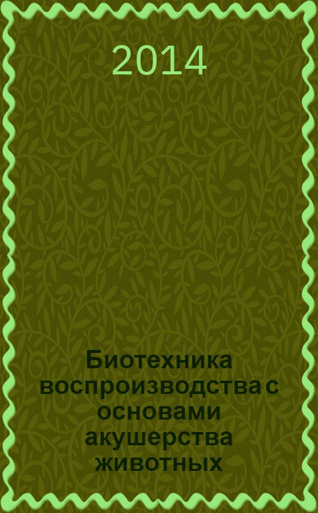 Биотехника воспроизводства с основами акушерства животных : учебное пособие для студентов высших учебных заведений, обучающихся по направлению подготовки (специальности) 36.05.01.-Ветеринария (квалификация (степень) "ветеринарный врач")