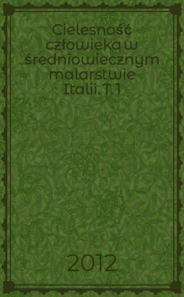 Cielesność człowieka w średniowiecznym malarstwie Italii. T. 1
