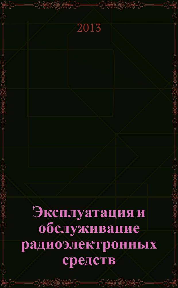 Эксплуатация и обслуживание радиоэлектронных средств : учебное пособие для студентов высших учебных заведений, обучающихся по направлению 211000 "Конструирование и технология электронных средств"