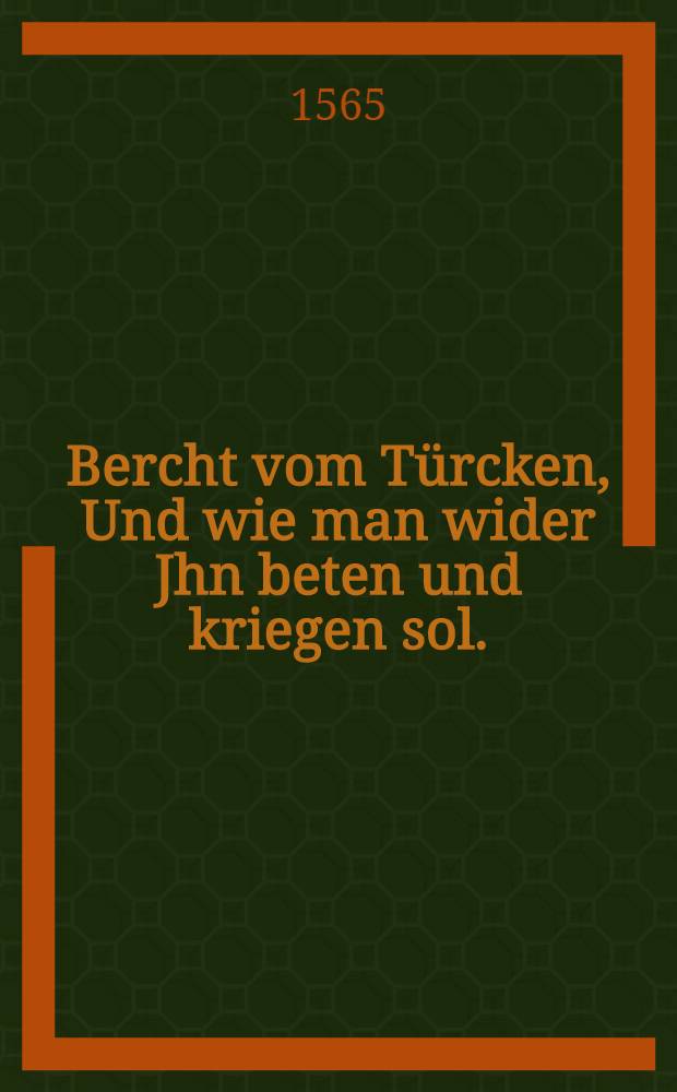 Bercht vom Türcken, Und wie man wider Jhn beten und kriegen sol.
