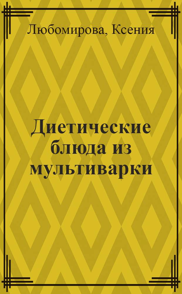 Диетические блюда из мультиварки : вкусно и полезно